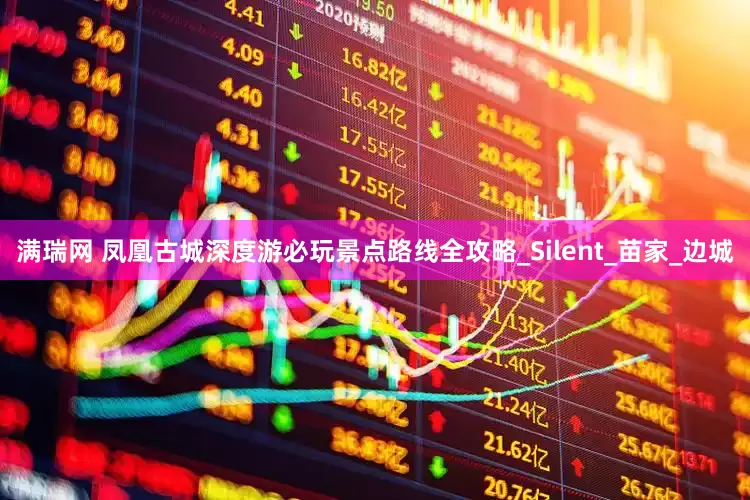 满瑞网 凤凰古城深度游必玩景点路线全攻略_Silent_苗家_边城