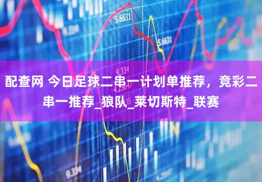 配查网 今日足球二串一计划单推荐，竞彩二串一推荐_狼队_莱切斯特_联赛