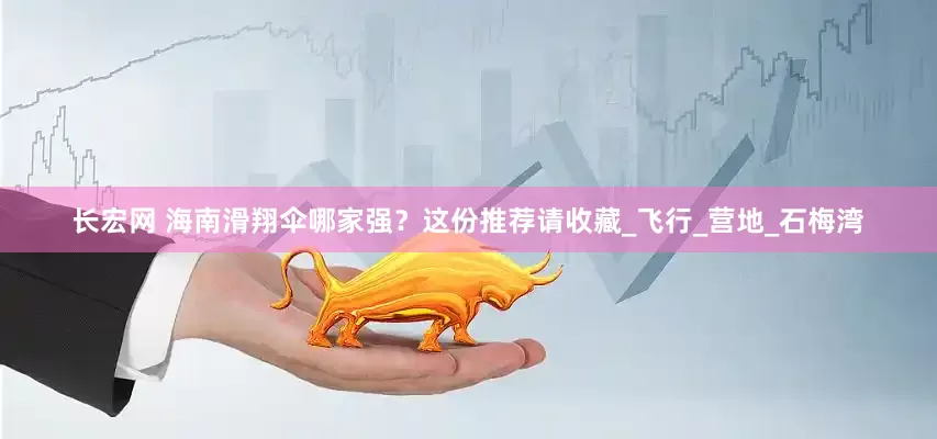 长宏网 海南滑翔伞哪家强？这份推荐请收藏_飞行_营地_石梅湾
