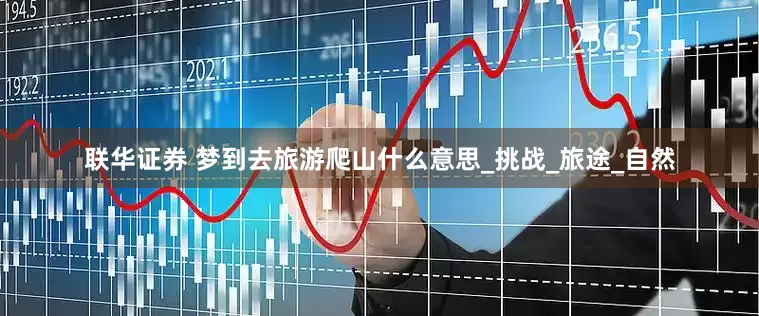 联华证券 梦到去旅游爬山什么意思_挑战_旅途_自然