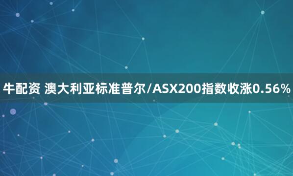 牛配资 澳大利亚标准普尔/ASX200指数收涨0.56%