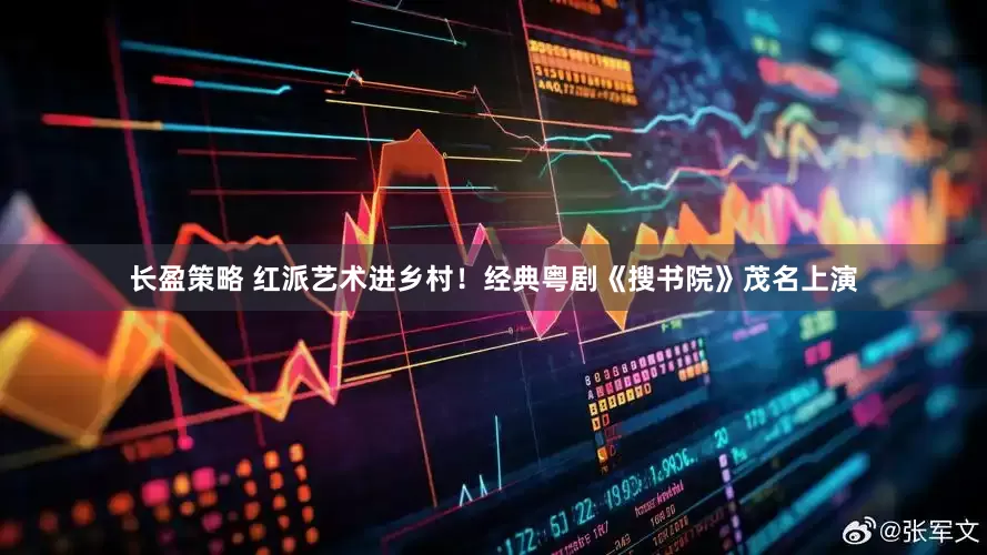 长盈策略 红派艺术进乡村！经典粤剧《搜书院》茂名上演