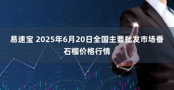 易速宝 2025年6月20日全国主要批发市场番石榴价格行情