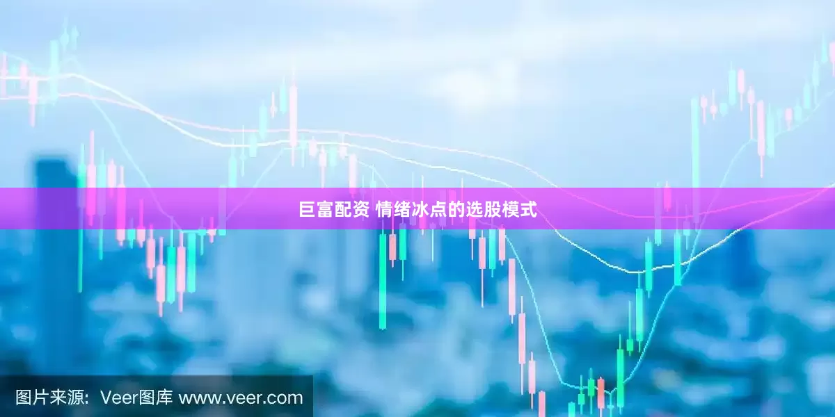 巨富配资 情绪冰点的选股模式