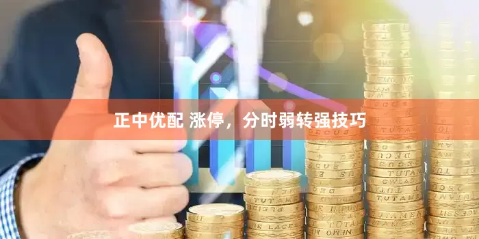 正中优配 涨停，分时弱转强技巧