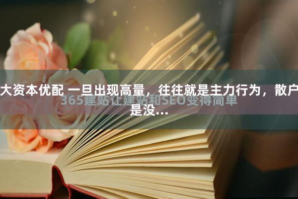 大资本优配 一旦出现高量，往往就是主力行为，散户是没...
