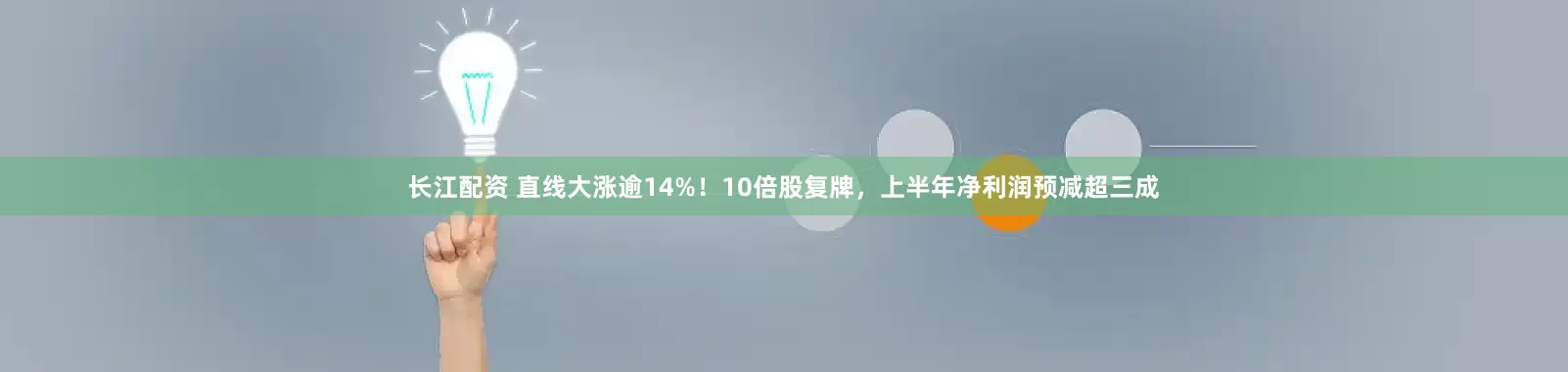 长江配资 直线大涨逾14%！10倍股复牌，上半年净利润预减超三成