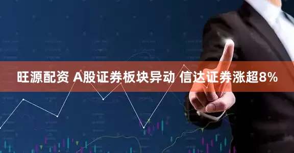 旺源配资 A股证券板块异动 信达证券涨超8%